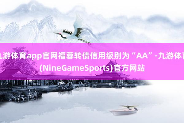 九游体育app官网福蓉转债信用级别为“AA”-九游体育(NineGameSports)官方网站