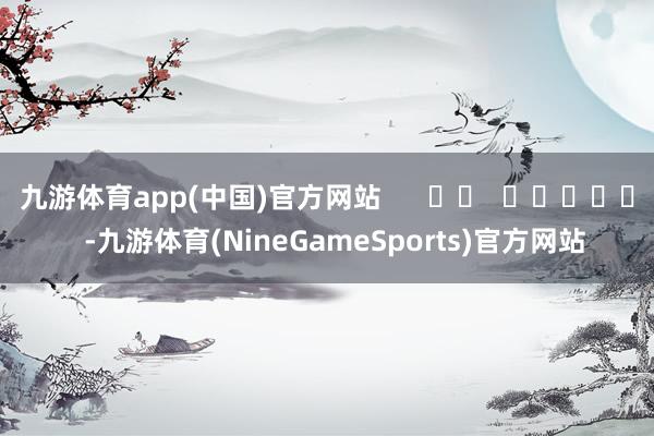 九游体育app(中国)官方网站      		  					  -九游体育(NineGameSports)官方网站