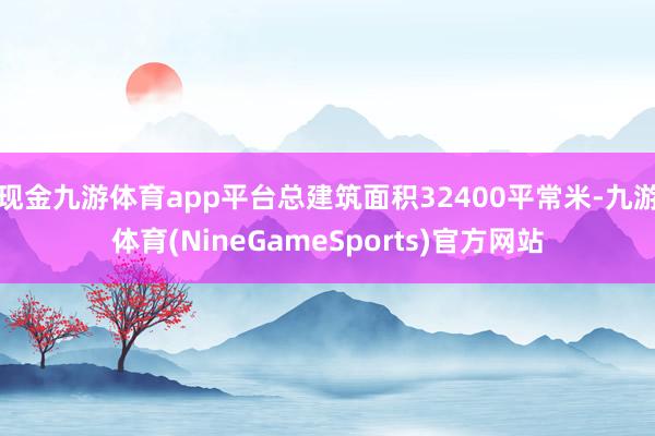 现金九游体育app平台总建筑面积32400平常米-九游体育(NineGameSports)官方网站