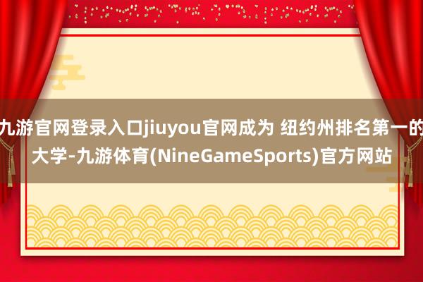 九游官网登录入口jiuyou官网成为 纽约州排名第一的大学-九游体育(NineGameSports)官方网站