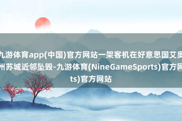 九游体育app(中国)官方网站一架客机在好意思国艾奥瓦州苏城近邻坠毁-九游体育(NineGameSports)官方网站