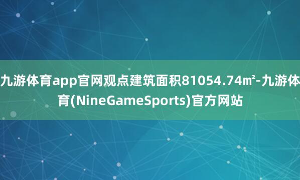 九游体育app官网观点建筑面积81054.74㎡-九游体育(NineGameSports)官方网站