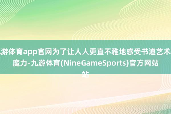 九游体育app官网为了让人人更直不雅地感受书道艺术的魔力-九游体育(NineGameSports)官方网站