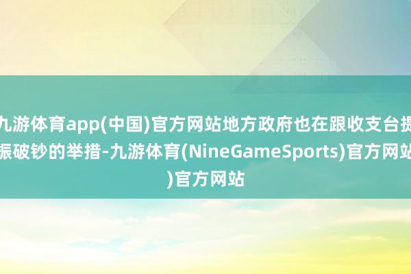 九游体育app(中国)官方网站地方政府也在跟收支台提振破钞的举措-九游体育(NineGameSports)官方网站