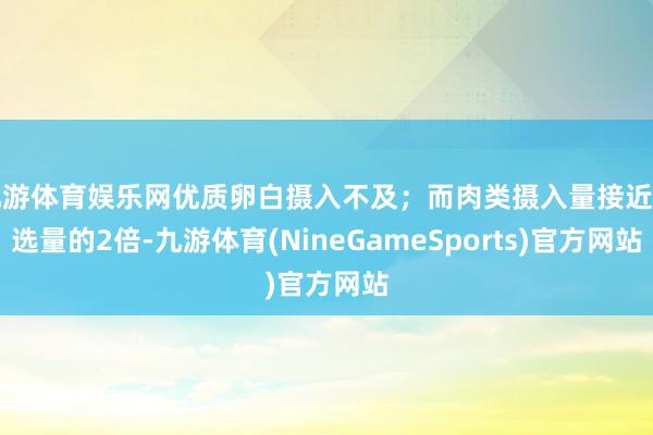九游体育娱乐网优质卵白摄入不及；而肉类摄入量接近推选量的2倍-九游体育(NineGameSports)官方网站