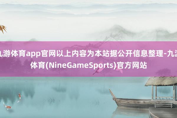 九游体育app官网以上内容为本站据公开信息整理-九游体育(NineGameSports)官方网站