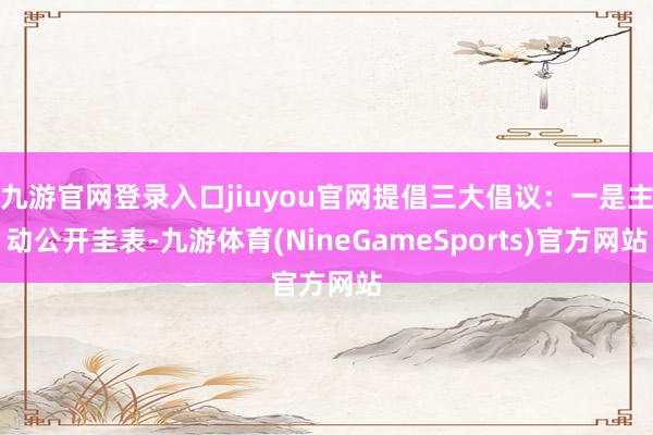 九游官网登录入口jiuyou官网提倡三大倡议：一是主动公开圭表-九游体育(NineGameSports)官方网站
