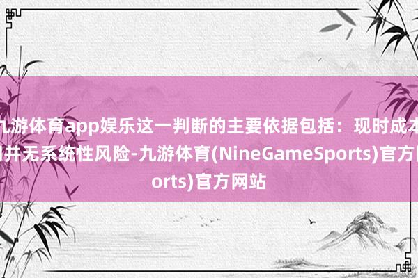 九游体育app娱乐这一判断的主要依据包括：现时成本阛阓并无系统性风险-九游体育(NineGameSports)官方网站