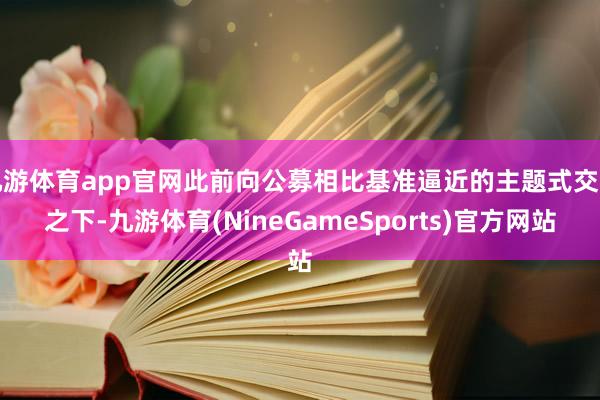 九游体育app官网此前向公募相比基准逼近的主题式交易之下-九游体育(NineGameSports)官方网站