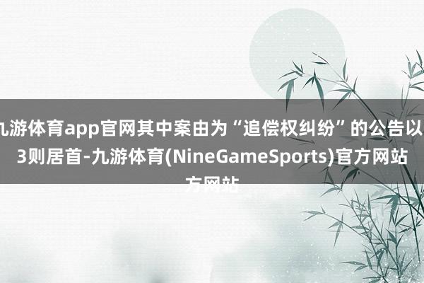 九游体育app官网其中案由为“追偿权纠纷”的公告以33则居首-九游体育(NineGameSports)官方网站