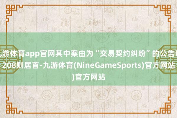 九游体育app官网其中案由为“交易契约纠纷”的公告以208则居首-九游体育(NineGameSports)官方网站