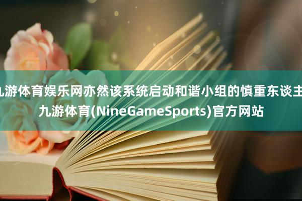 九游体育娱乐网亦然该系统启动和谐小组的慎重东谈主-九游体育(NineGameSports)官方网站