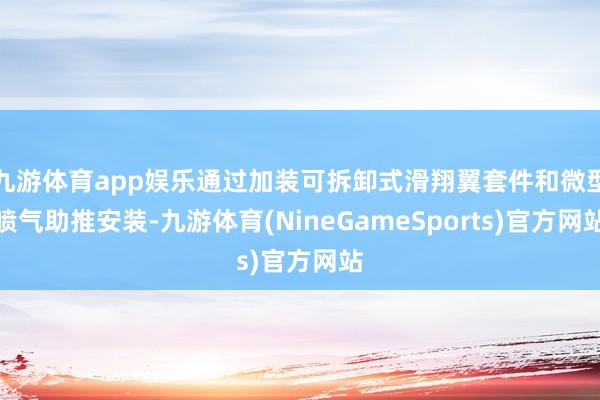 九游体育app娱乐通过加装可拆卸式滑翔翼套件和微型喷气助推安装-九游体育(NineGameSports)官方网站