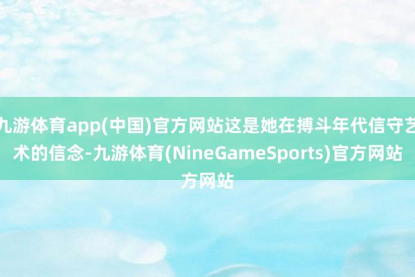 九游体育app(中国)官方网站这是她在搏斗年代信守艺术的信念-九游体育(NineGameSports)官方网站