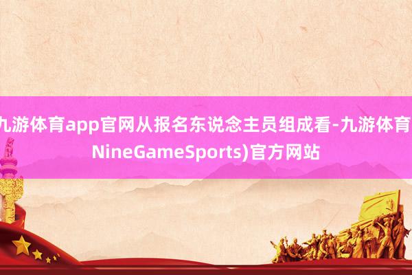 九游体育app官网从报名东说念主员组成看-九游体育(NineGameSports)官方网站
