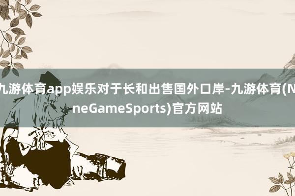 九游体育app娱乐对于长和出售国外口岸-九游体育(NineGameSports)官方网站