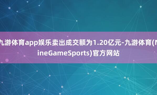 九游体育app娱乐卖出成交额为1.20亿元-九游体育(NineGameSports)官方网站