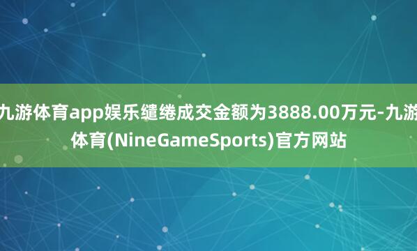 九游体育app娱乐缱绻成交金额为3888.00万元-九游体育(NineGameSports)官方网站