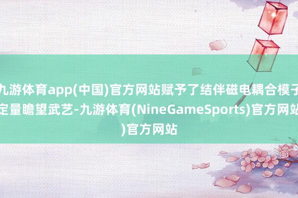九游体育app(中国)官方网站赋予了结伴磁电耦合模子定量瞻望武艺-九游体育(NineGameSports)官方网站