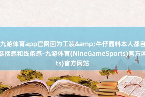 九游体育app官网因为工装&牛仔面料本人都自带挺括感和线条感-九游体育(NineGameSports)官方网站