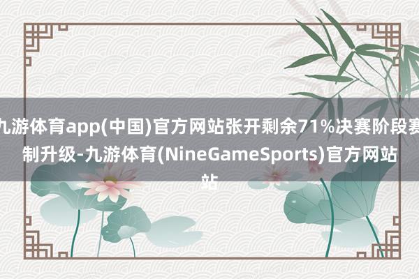 九游体育app(中国)官方网站张开剩余71%决赛阶段赛制升级-九游体育(NineGameSports)官方网站