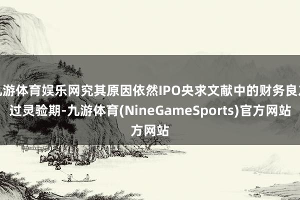 九游体育娱乐网究其原因依然IPO央求文献中的财务良友过灵验期-九游体育(NineGameSports)官方网站
