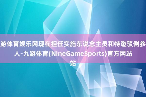 九游体育娱乐网现在担任实施东说念主员和特邀驳倒参谋人-九游体育(NineGameSports)官方网站