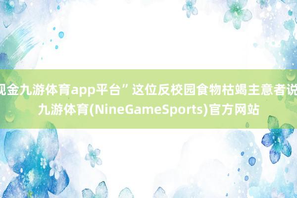 现金九游体育app平台”这位反校园食物枯竭主意者说-九游体育(NineGameSports)官方网站