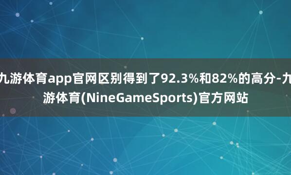 九游体育app官网区别得到了92.3%和82%的高分-九游体育(NineGameSports)官方网站