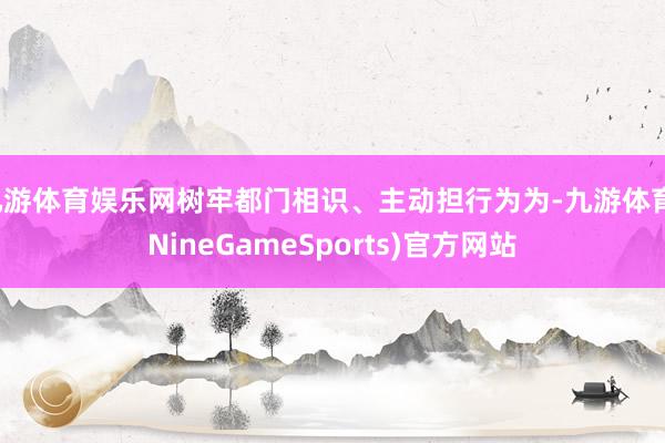 九游体育娱乐网树牢都门相识、主动担行为为-九游体育(NineGameSports)官方网站