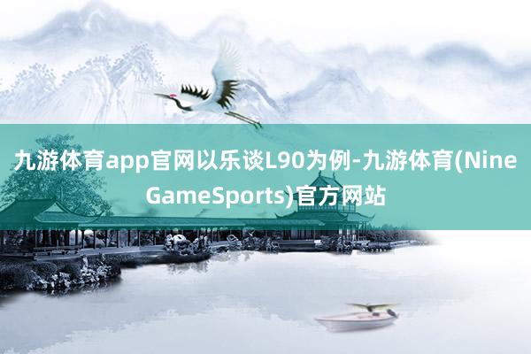 九游体育app官网　　以乐谈L90为例-九游体育(NineGameSports)官方网站