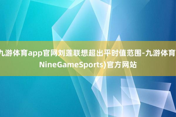 九游体育app官网刘莲联想超出平时值范围-九游体育(NineGameSports)官方网站