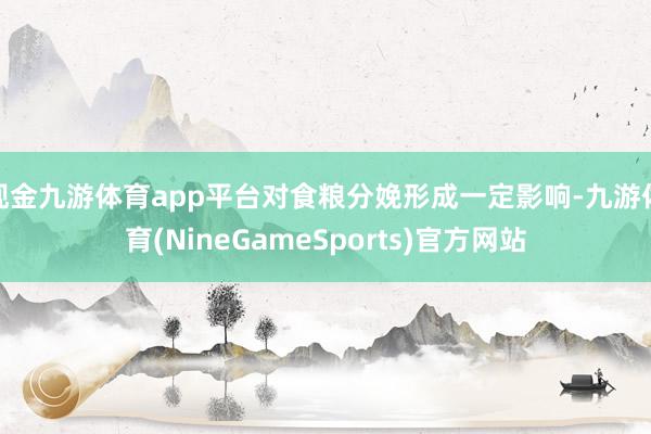 现金九游体育app平台对食粮分娩形成一定影响-九游体育(NineGameSports)官方网站