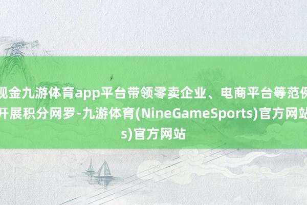 现金九游体育app平台带领零卖企业、电商平台等范例开展积分网罗-九游体育(NineGameSports)官方网站