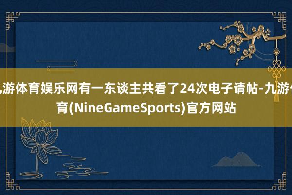 九游体育娱乐网有一东谈主共看了24次电子请帖-九游体育(NineGameSports)官方网站